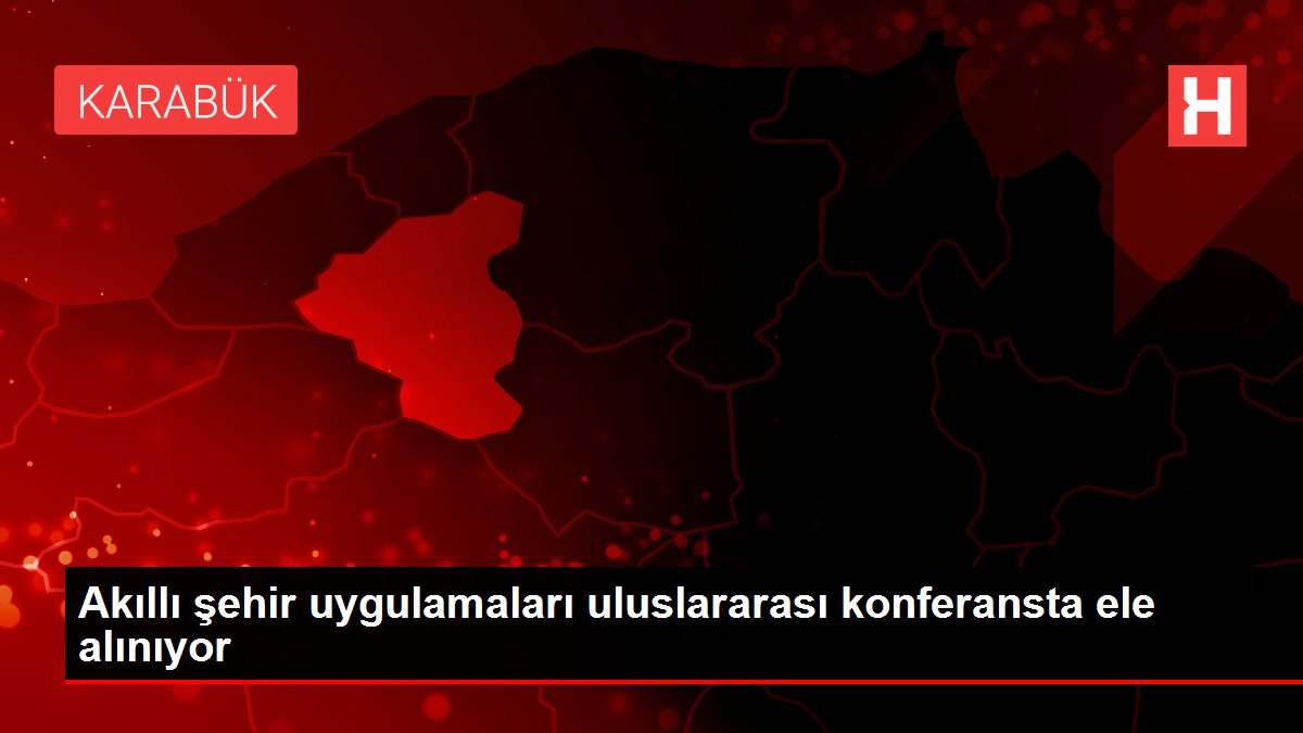 Akıllı şehir uygulamaları uluslararası konferansta ele alınıyor